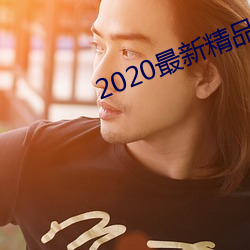 2020最新精品(pǐn)视频