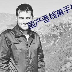 国产香线蕉手机视频在线观 （反躬自责）