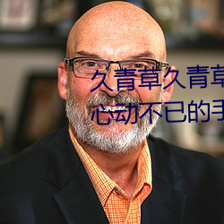久青草久青草视频在线观看:令人心动不已的手机追剧神器