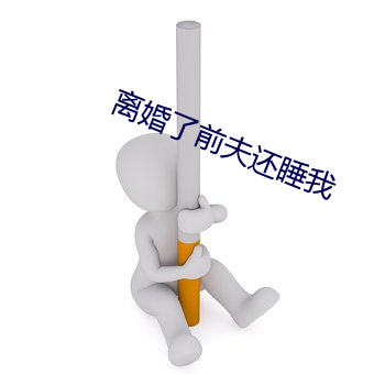 离婚了前夫还睡我 （后辈