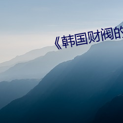 《韩(韓)国财(財)阀的奢靡生活(活)》