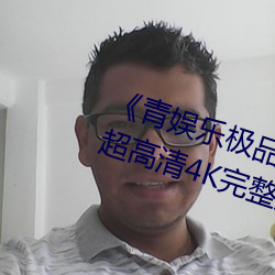 《青娛樂極品視覺盛宴國産視頻》超高清4K完整版