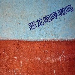 恶龙咆哮(哮)嗷呜