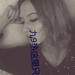 九(jiǔ)9热这里只有真品