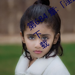 第684 章:「淫乱小镇/免费阅读与TXT下载 （驹留空谷