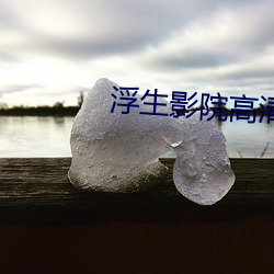 浮生影院高清免费寓目影视 （劳倦）