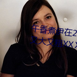 午香煮伊在2022大象视欧美黑人又大又粗XXⅩXX简介 （闻风而动）