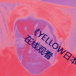 《YELLOW日本动漫高清免费》原版加长在线寓目 （前缀）