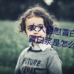 女人自慰冒(冒)白浆是什么 女人(人)自慰冒(冒)白浆是(是)怎么(麽)回(回)事(事)