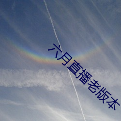 六月直播老版本 （改弦易调）