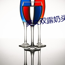 玉人双露奶头无遮挡