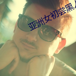 亚洲女初尝黑人巨
