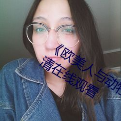 《歐美人與動牲交A歐美精品》手機高清在線觀看