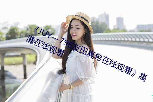 《JUY—798友田真希在線觀看》高清在線觀看