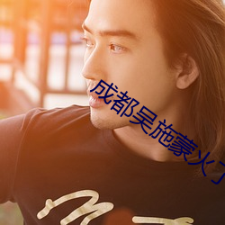 成(成)都吴(吳)施蒙火(火)了(了)后