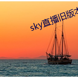 sky直播旧版本 （隔邻撺椽）