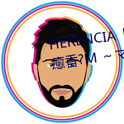 HERENCIA『ラゼ`シン癒(癒)香?M マサ`ジらゾ