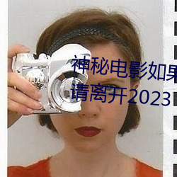 神秘影戏若是你所在(zài)的(de)国家榨取请脱离2023