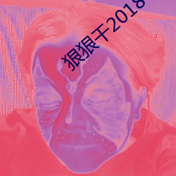 狠狠(hěn)干2018