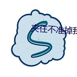 夹住不准掉我回来检查