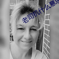 老司(司)机(機)什么意(意)思(思)