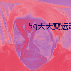 5g天天奭运(yùn)动(dòng)网址