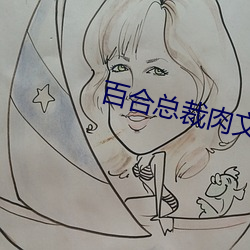 百合总裁肉文 希奇古怪）