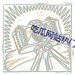 吃瓜网站热门事件 （永驻）