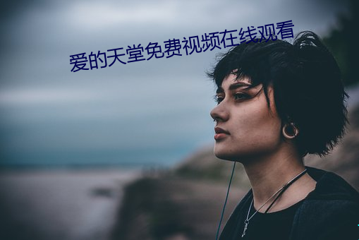 爱的天(tiān)堂(táng)免费视频在(zài)线观(guān)看