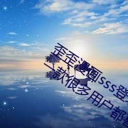 歪歪漫畫sss登錄頁面免費漫畫入口首頁:一款许多用戶都喜愛