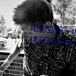 电影亚(亞)洲一(一)级成人高(高)清a级毛黄(黃)级精品(品)观(觀)看(看)日(日)式韩(韓)在线欧(歐)美姿(姿)