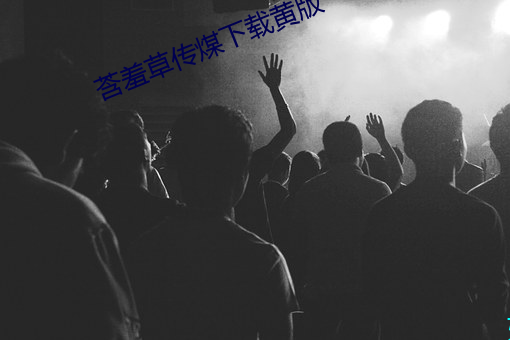 莟羞草传煤下载黄(huáng)版
