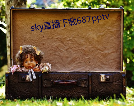 sky直播下载687pptv （干瘪