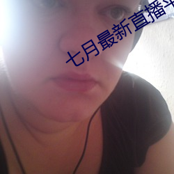 七月最新(新)直(直)播平(平)台