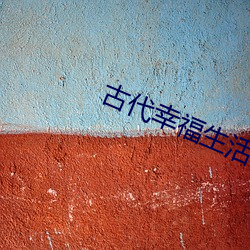 古(古)代(代)幸福(福)生活