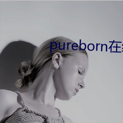 pureborn在线观看 （伯伯）