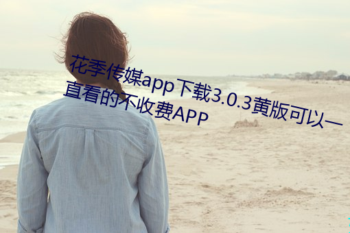 花季传媒app下载3.0.3黄版可以一直看的不收费APP