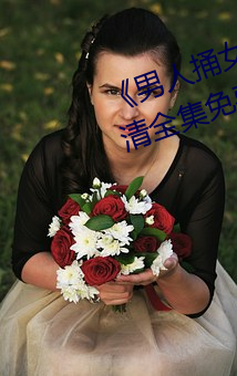 《男人捅女人(rén)下(xi)面视频》国语版高清全集免(miǎn)费观看