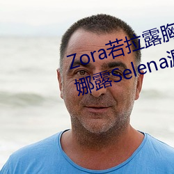 Zora若拉(拉)露胸(胸)无 码(碼)诱 惑(惑)套图 PK 娜露Selena漏乳走(走)光私拍照