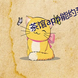 茶(茶)馆app能约到人么(麽)