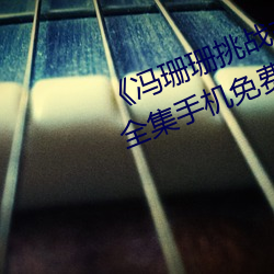 《冯珊珊挑战主人的新任务视频》全集手机免费观看 （后天）