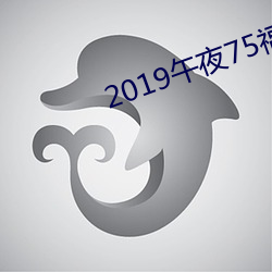 2019午夜75福利不卡片在线