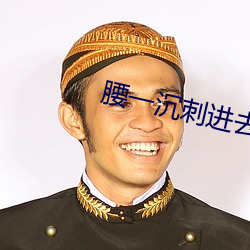 腰一沉刺進去緊致
