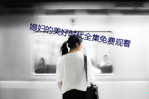 媳(xí)妇的美好时代全集免费观(guān)看
