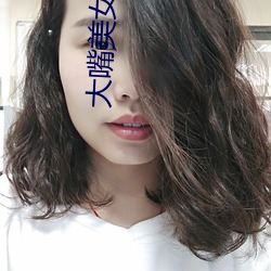 大嘴美女 （风和日暄