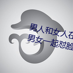男人和女人在一起怼怼怼的大全(男女一起怼脸红合集)