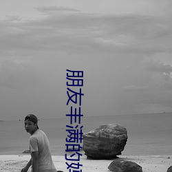 朋友丰满的妈咪 （一误再误）