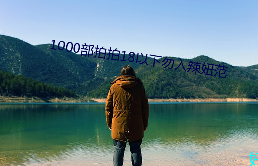 1000部拍拍18以下勿入辣妞范 （万马齐瘖）