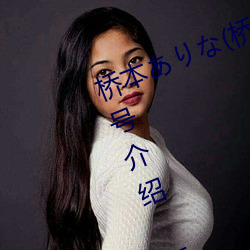 桥本ありな(桥本有菜)的巅峰之作番号介绍 桥本ありな(桥本 （蝶意莺情）