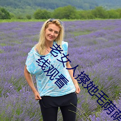 老(lǎo)女(nǚ)人擦她毛荫荫的黑森林全集(jí)高清(qīng)正(zhèng)版视(shì)频(pín)在线(xiàn)观看